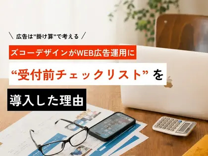広告は"掛け算"で考える。ズコーデザインがWEB広告運用に「受付前チェックリスト」を導入した理由