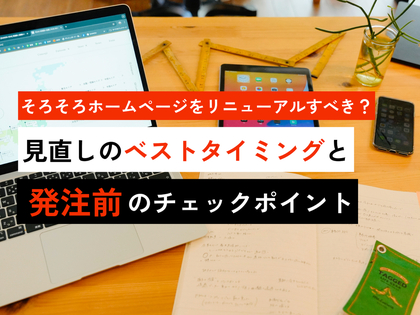 そろそろホームページをリニューアルすべき？見直しのベストタイミングと発注前のチェックポイント