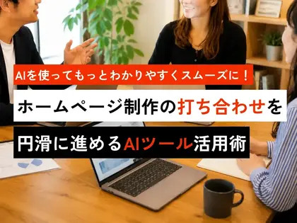 AIを使ってもっとわかりやすくスムーズに！ホームページ制作の打ち合わせを円滑に進めるAIツール活用術