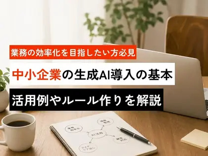 中小企業の生成AI導入の基本 | 活用例やルール作りを解説